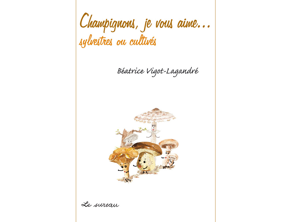 Champignons, je vous aime...Sylvestres ou cultivés Béatrice Vigot-Lagardré