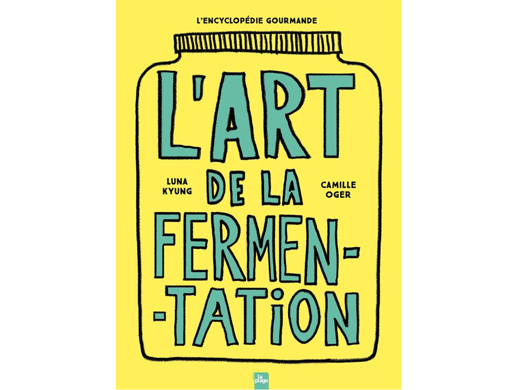 L'Art de la Fermentation - L'encyclopédie Gourmande Camille Oger, Luna Kyung